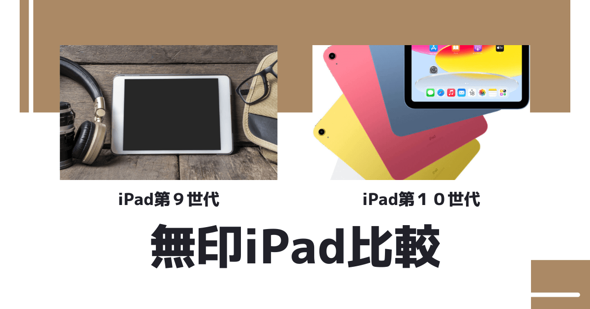 無印iPad比較】第9世代と第10世代どっちがお得？用途別の正解を解説